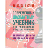 Костров В. "Современный шахматный учебник для разрядников и будущих чемпионов. Закрытые дебюты. Ферзевый гамбит - fgospostavki.ru - Новоалтайск