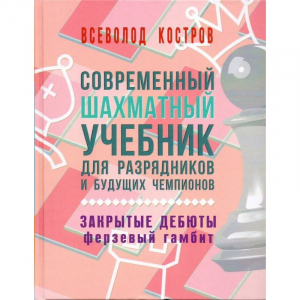 Костров В. "Современный шахматный учебник для разрядников и будущих чемпионов. Закрытые дебюты. Ферзевый гамбит - fgospostavki.ru - Новоалтайск